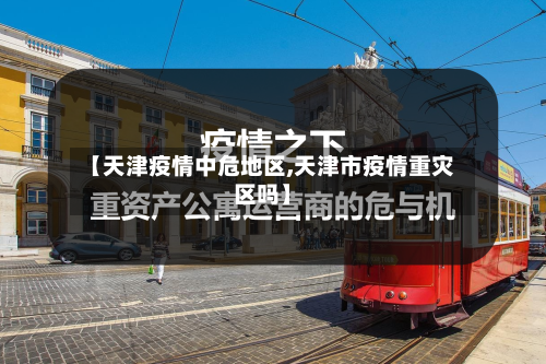 【天津疫情中危地区,天津市疫情重灾区吗】