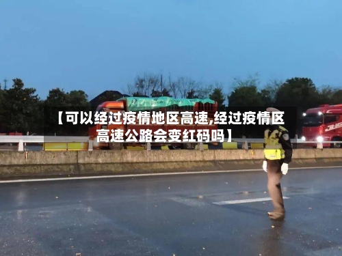 【可以经过疫情地区高速,经过疫情区高速公路会变红码吗】