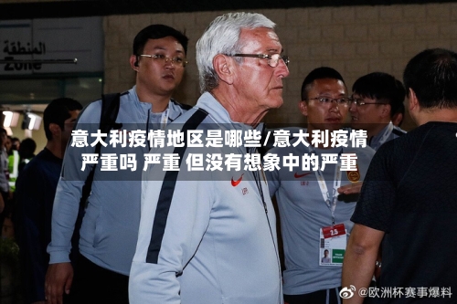 意大利疫情地区是哪些/意大利疫情严重吗 严重 但没有想象中的严重