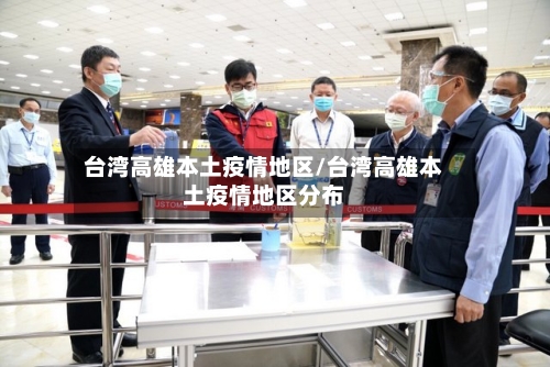 台湾高雄本土疫情地区/台湾高雄本土疫情地区分布-第3张图片