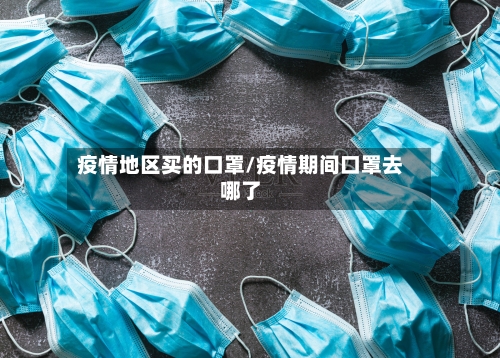 疫情地区买的口罩/疫情期间口罩去哪了