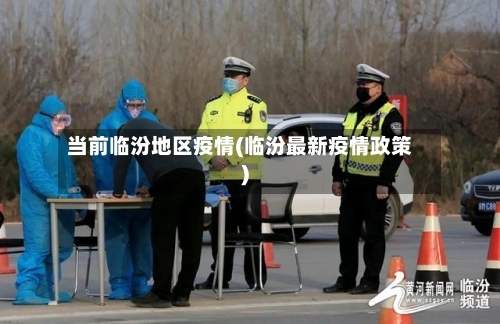 当前临汾地区疫情(临汾最新疫情政策)