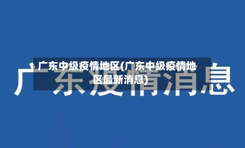 广东中级疫情地区(广东中级疫情地区最新消息)-第2张图片