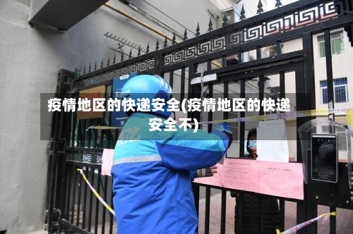 疫情地区的快递安全(疫情地区的快递安全不)-第3张图片