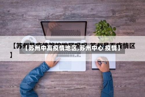【苏州中高疫情地区,苏州中心 疫情】