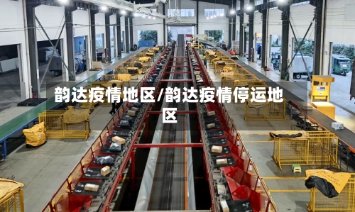 韵达疫情地区/韵达疫情停运地区
