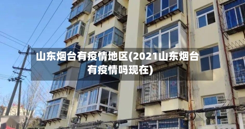 山东烟台有疫情地区(2021山东烟台有疫情吗现在)-第2张图片