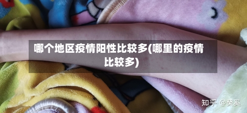 哪个地区疫情阳性比较多(哪里的疫情比较多)-第3张图片