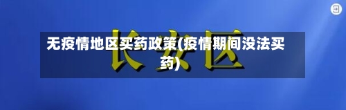 无疫情地区买药政策(疫情期间没法买药)