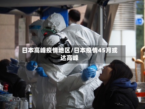 日本高峰疫情地区/日本疫情45月或达高峰-第2张图片