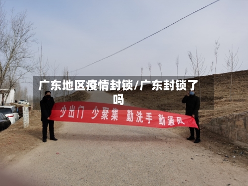 广东地区疫情封锁/广东封锁了吗