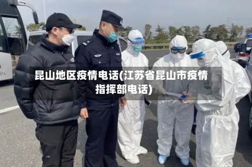 昆山地区疫情电话(江苏省昆山市疫情指挥部电话)