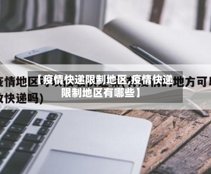 【疫情快递限制地区,疫情快递限制地区有哪些】