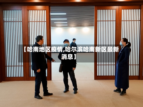 【哈南地区疫情,哈尔滨哈南新区最新消息】