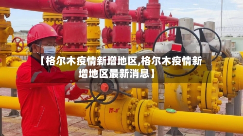 【格尔木疫情新增地区,格尔木疫情新增地区最新消息】