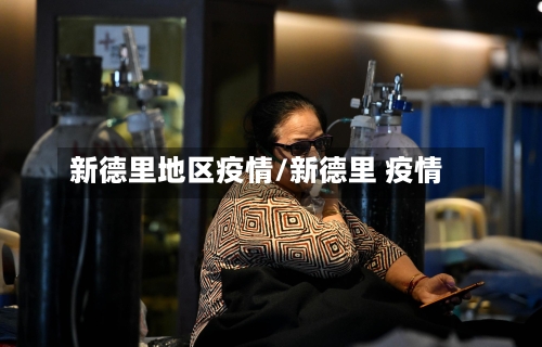 新德里地区疫情/新德里 疫情