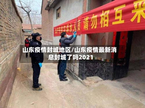 山东疫情封城地区/山东疫情最新消息封城了吗2021