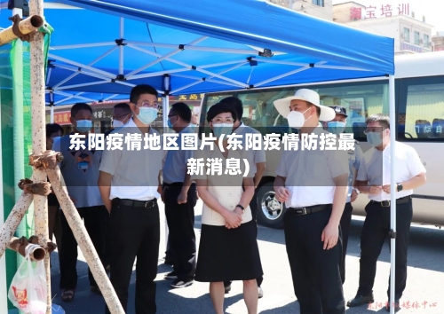 东阳疫情地区图片(东阳疫情防控最新消息)-第2张图片