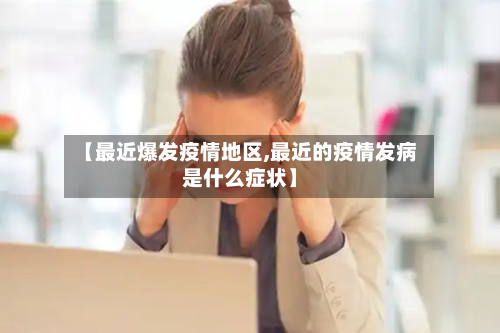 【最近爆发疫情地区,最近的疫情发病是什么症状】