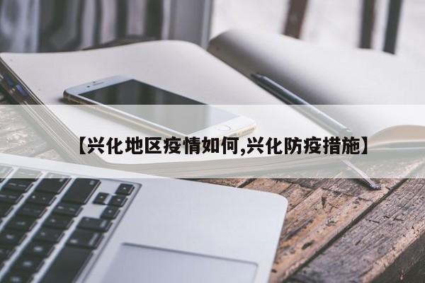 【兴化地区疫情如何,兴化防疫措施】