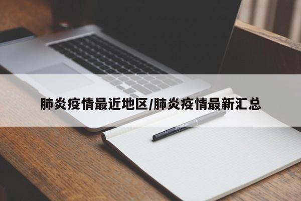 肺炎疫情最近地区/肺炎疫情最新汇总