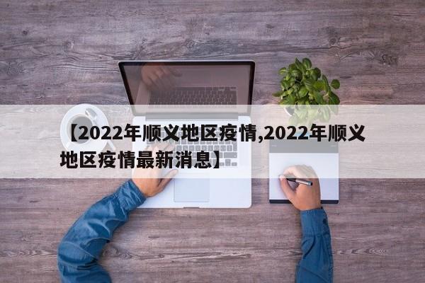 【2022年顺义地区疫情,2022年顺义地区疫情最新消息】