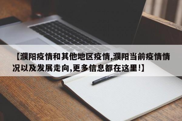 【濮阳疫情和其他地区疫情,濮阳当前疫情情况以及发展走向,更多信息都在这里!】