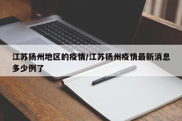 江苏扬州地区的疫情/江苏扬州疫情最新消息多少例了