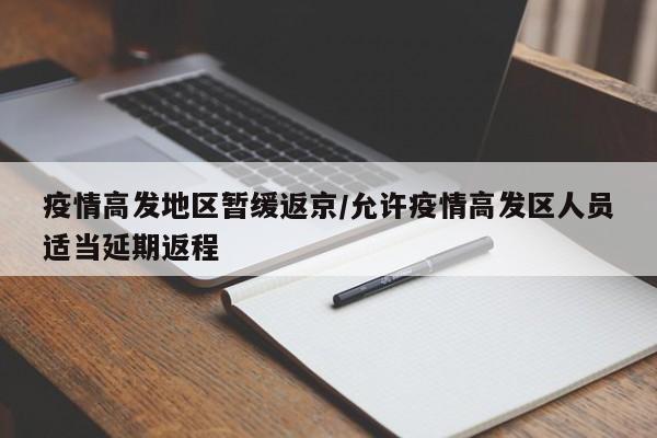 疫情高发地区暂缓返京/允许疫情高发区人员适当延期返程